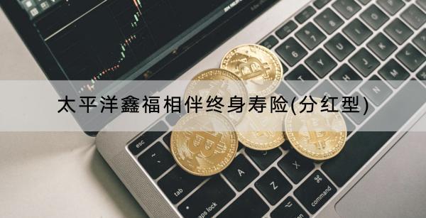太平洋鑫福相伴終身壽險(分紅型)收益如何