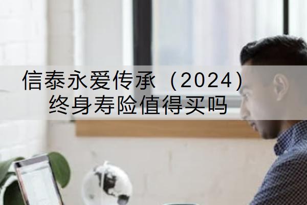 信泰永愛傳承（2024）終身壽險值得買嗎？怎么買？