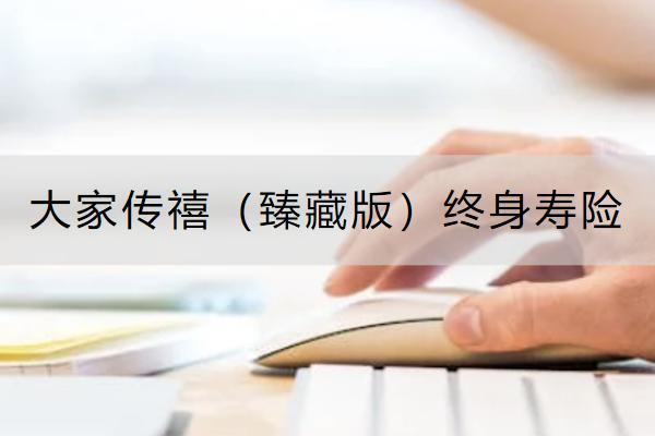 大家傳禧（臻藏版）終身壽險投保規(guī)則是怎樣的？保什么？
