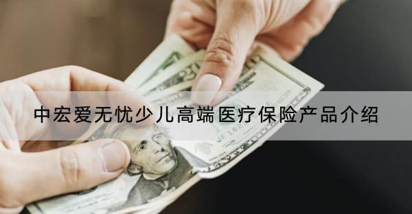 中宏愛無憂少兒高端醫(yī)療保險產(chǎn)品介紹，有什么優(yōu)缺點？