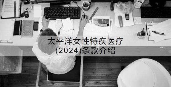 太平洋女性特疾醫(yī)療(2024)條款介紹？怎么樣呢？