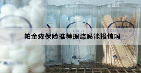 帕金森保險(xiǎn)推薦理賠嗎能報(bào)銷嗎？報(bào)銷需要注意什么啊？