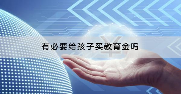 有必要給孩子買教育金嗎？有什么優(yōu)缺點(diǎn)？