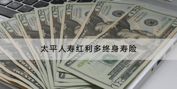太平人壽紅利多終身壽險投保規(guī)則有哪些？有哪些特色？
