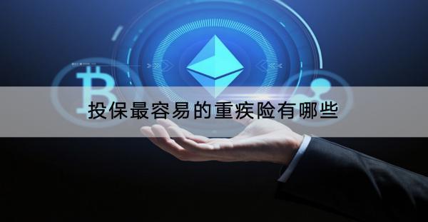 投保最容易的重疾險(xiǎn)有哪些？適合小孩的有哪些？