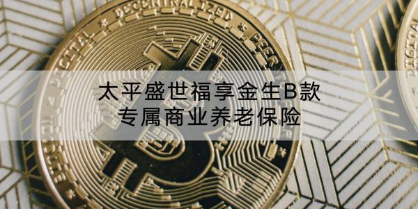 太平盛世福享金生B款專屬商業(yè)養(yǎng)老保險保障條款還有哪些？可以領取多少錢？