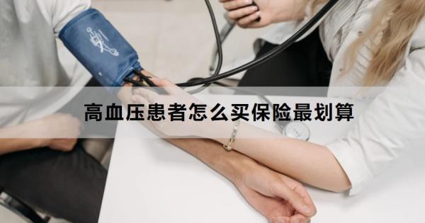 高血壓患者怎么買保險(xiǎn)最劃算？可以買哪些保險(xiǎn)??？