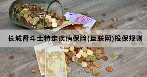 長城腎斗士特定疾病保險(互聯(lián)網(wǎng))投保規(guī)則，怎么買
