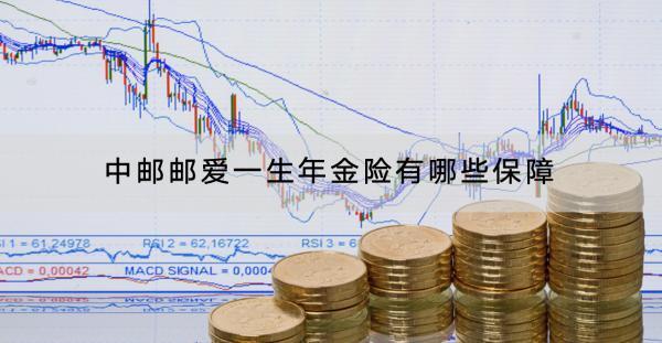 中郵郵愛一生年金險有哪些保障？有什么亮點？