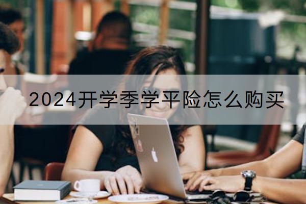 2024開學季學平險怎么購買？多少錢？
