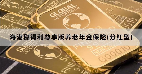 海港穩(wěn)得利尊享版養(yǎng)老年金保險(xiǎn)(分紅型)介紹，一文詳細(xì)解析