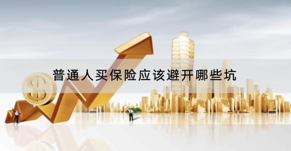 普通人買保險(xiǎn)應(yīng)該避開(kāi)哪些坑？四大險(xiǎn)種有哪些？