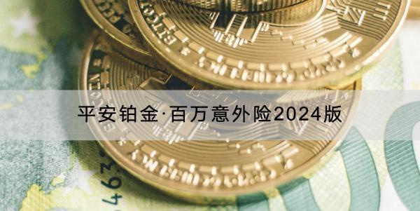 平安鉑金·百萬意外險2024版保障內(nèi)容是什么？有什么特色？