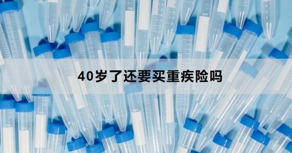 40歲了還要買重疾險嗎？從三個原因來看！