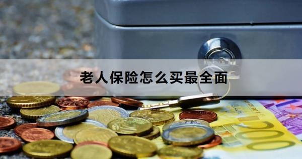 老人保險(xiǎn)怎么買(mǎi)最全面？這五款不容錯(cuò)過(guò)