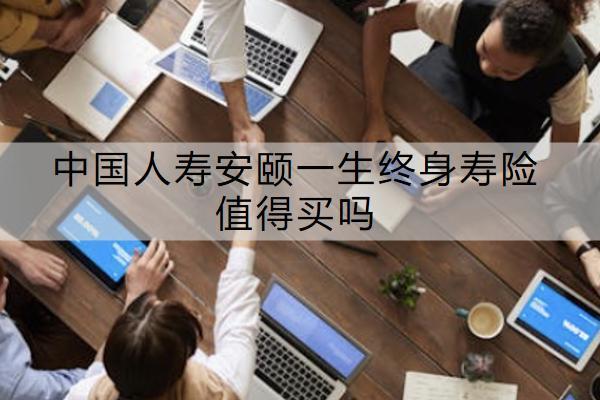 中國(guó)人壽安頤一生終身壽險(xiǎn)值得買嗎？怎么買？