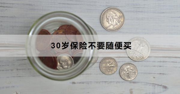 30歲保險(xiǎn)不要隨便買(mǎi)為什么？這兩個(gè)原因告訴你