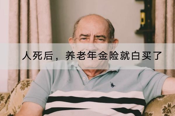 人死后，養(yǎng)老年金險(xiǎn)就白買了是真的嗎？養(yǎng)老年金險(xiǎn)怎么選？