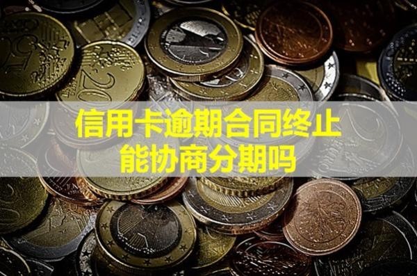 信用卡逾期合同終止能協(xié)商分期嗎？看看就知道