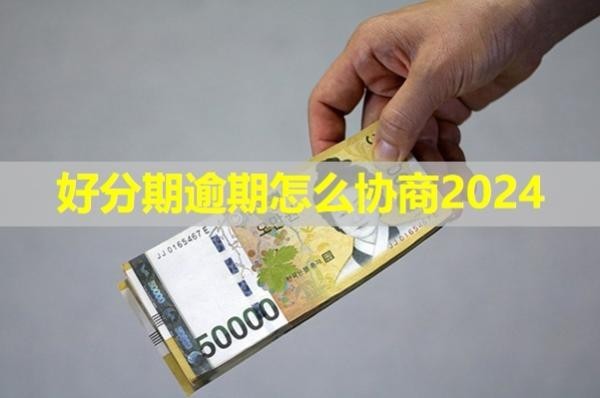 好分期逾期怎么協(xié)商2024？詳細解析
