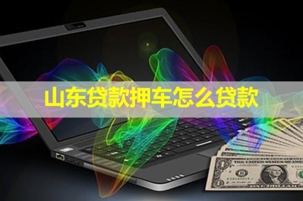 山東貸款押車怎么貸款？保姆級(jí)流程