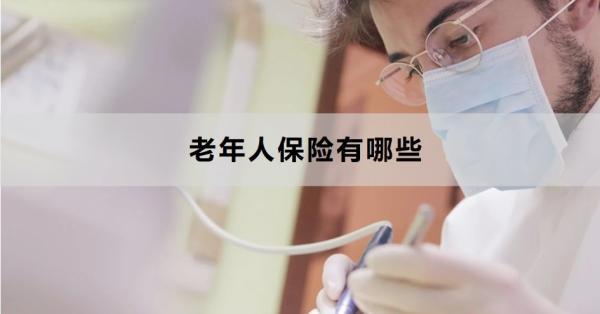 老年人保險(xiǎn)有哪些？這四款不能錯(cuò)過(guò)