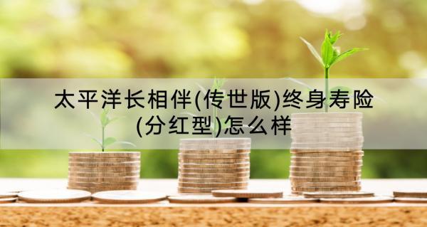 太平洋長(zhǎng)相伴(傳世版)終身壽險(xiǎn)(分紅型)怎么樣？收益怎樣？