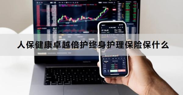 人保健康卓越倍護(hù)終身護(hù)理保險保什么？亮點(diǎn)是什么？