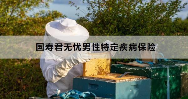 國壽君無憂男性特定疾病保險保障什么？適合什么人群投保？