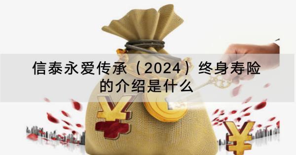 信泰永愛(ài)傳承（2024）終身壽險(xiǎn)的介紹是什么？有什么優(yōu)點(diǎn)？