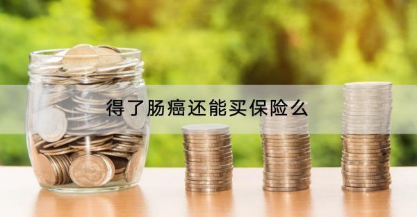 得了腸癌還能買保險么？產(chǎn)品有哪些？