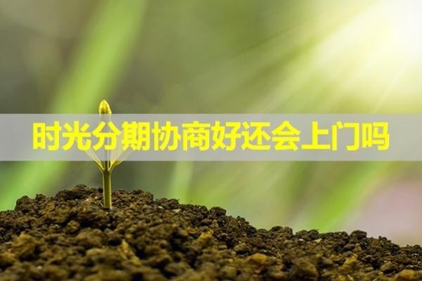 時(shí)光分期協(xié)商好還會(huì)上門嗎？詳細(xì)說(shuō)明