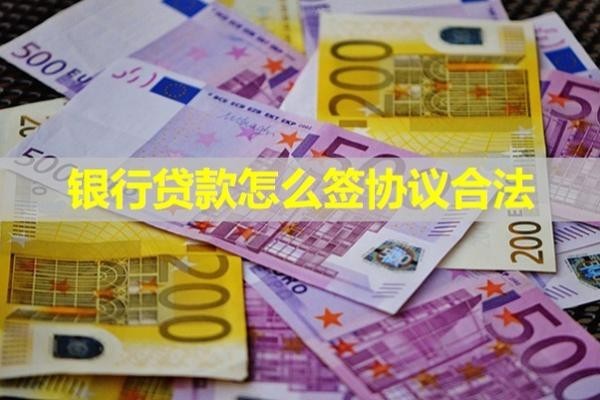 銀行貸款怎么簽協(xié)議合法？必看此篇一共八點(diǎn)