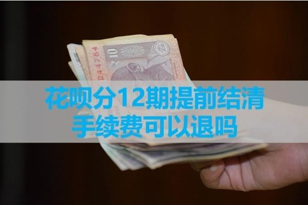 花唄分12期提前結清手續(xù)費可以退嗎？具體解析