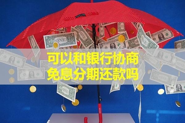 可以和銀行協(xié)商免息分期還款嗎？詳細(xì)內(nèi)容