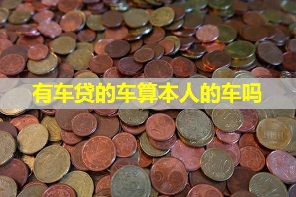 有車貸的車算本人的車嗎？具體解析