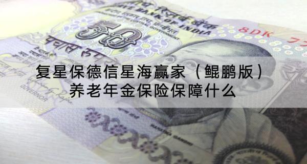 復(fù)星保德信星海贏家（鯤鵬版）養(yǎng)老年金保險保障什么？有什么特色？