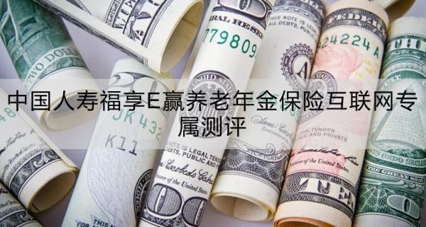 中國人壽福享E贏養(yǎng)老年金保險互聯(lián)網(wǎng)專屬測評，基本信息+產(chǎn)品特色