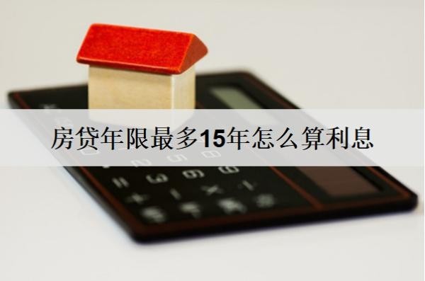 房貸年限最多15年怎么算利息？房貸利息詳細(xì)計(jì)算方式分析