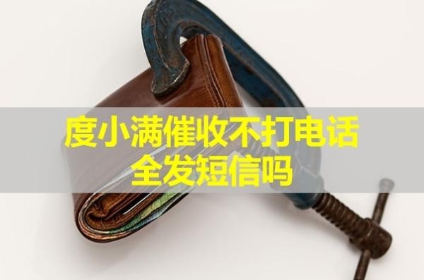 度小滿(mǎn)催收不打電話(huà)全發(fā)短信嗎？詳情解析