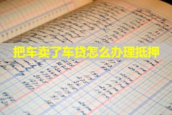 把車賣了車貸怎么辦理抵押？具體解析
