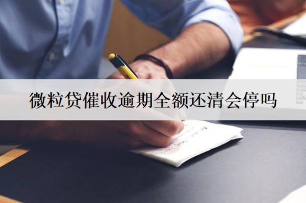 微粒貸催收逾期全額還清會(huì)停嗎？逾期怎么還款？