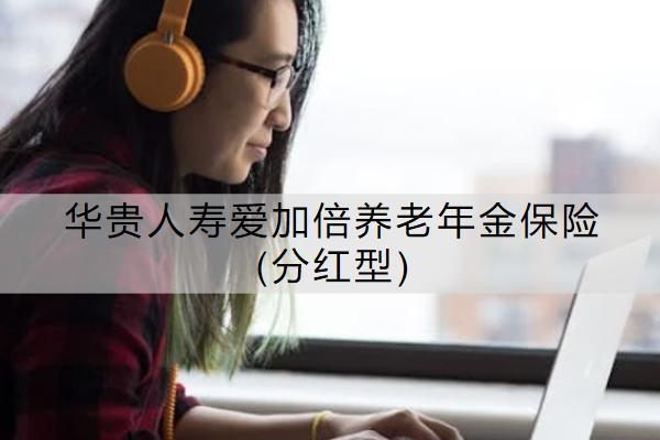 華貴人壽愛加倍養(yǎng)老年金保險(分紅型)保什么？有哪些特色？