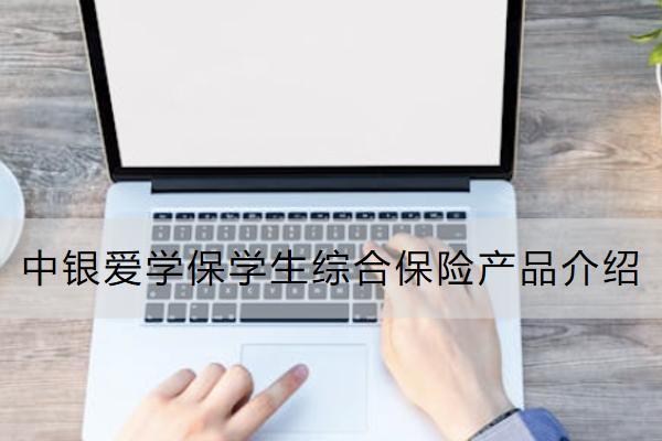 中銀愛學(xué)保學(xué)生綜合保險產(chǎn)品介紹怎么樣？保什么？