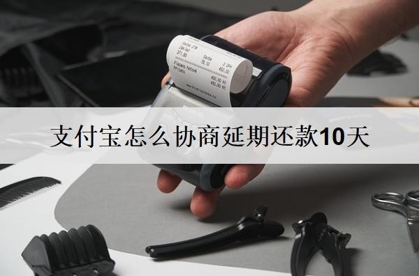 支付寶怎么協(xié)商延期還款10天？支付寶協(xié)商延期步驟分享