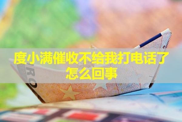 度小滿催收不給我打電話了怎么回事？詳細解析