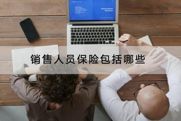 銷售人員保險(xiǎn)包括哪些？可以考慮哪些意外保險(xiǎn)產(chǎn)品？