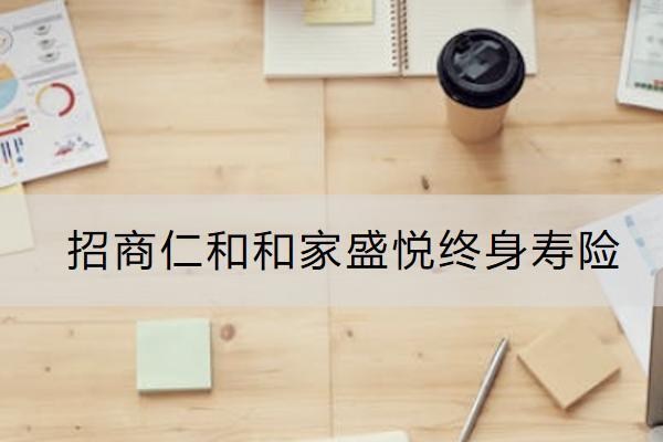 招商仁和和家盛悅終身壽險(xiǎn)靠譜嗎？有什么優(yōu)勢(shì)？