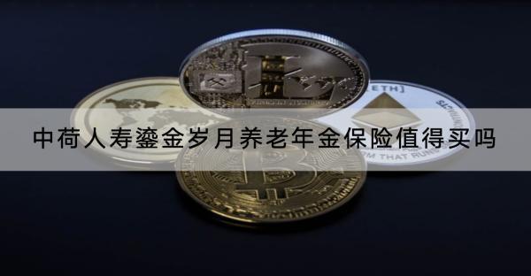中荷人壽鎏金歲月養(yǎng)老年金保險(xiǎn)值得買嗎？可以領(lǐng)取多少錢？