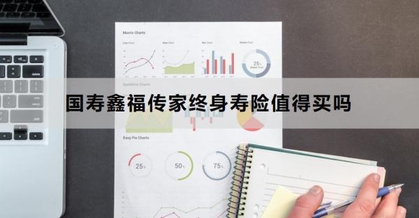 國壽鑫福傳家終身壽險(xiǎn)值得買嗎？兩個(gè)方面為你全面解析